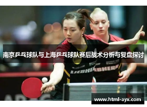 南京乒乓球队与上海乒乓球队赛后战术分析与复盘探讨