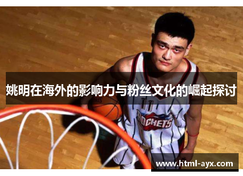 姚明在海外的影响力与粉丝文化的崛起探讨