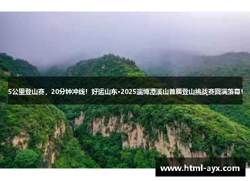 5公里登山赛，20分钟冲线！好运山东·2025淄博潭溪山首届登山挑战赛圆满落幕！